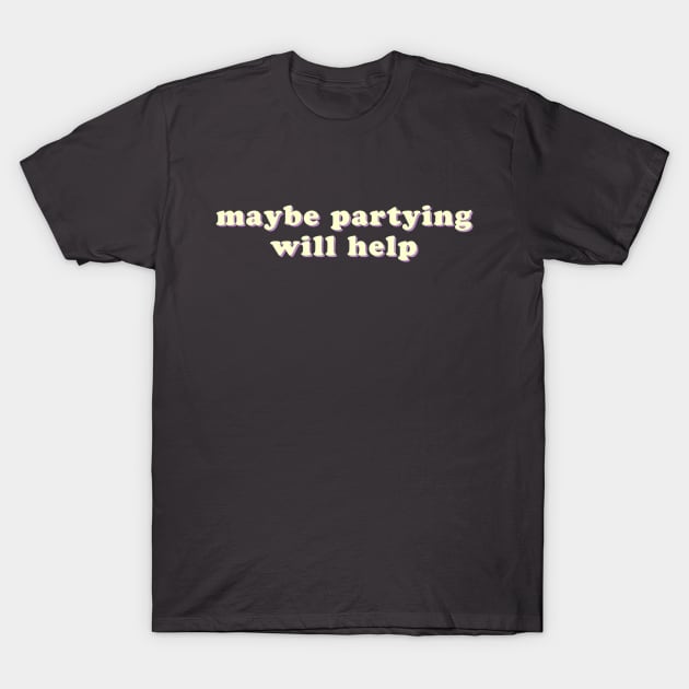 Maybe Partying Will Help T-Shirt by uncommonoath